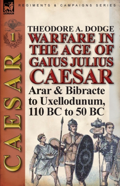 Warfare in the Age of Gaius Julius Caesar-Volume 1 : Arar & Bibracte to Uxellodunum, 110 BC to 50 BC, Paperback / softback Book
