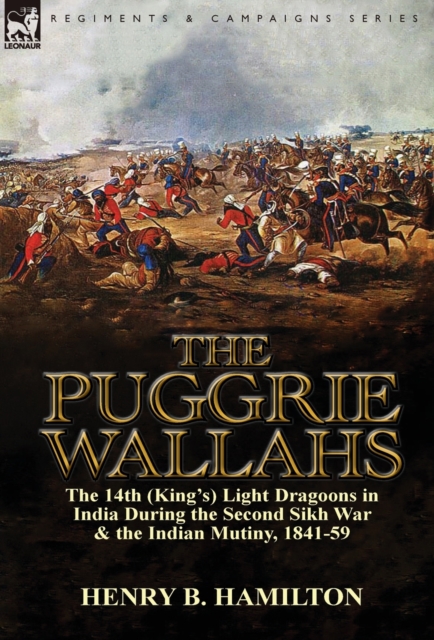 The Puggrie Wallahs : the 14th (King's) Light Dragoons in India During the Second Sikh War and in the Indian Mutiny, 1841-59, Hardback Book