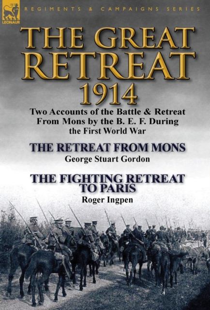The Great Retreat, 1914 : Two Accounts of the Battle & Retreat from Mons by the B. E. F. During the First World War-The Retreat from Mons by Geo, Hardback Book