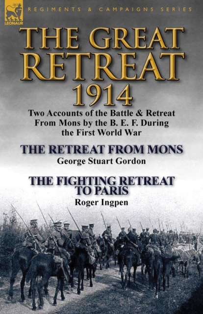 The Great Retreat, 1914 : Two Accounts of the Battle & Retreat from Mons by the B. E. F. During the First World War-The Retreat from Mons by Geo, Paperback / softback Book