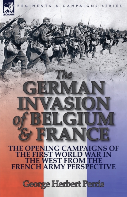 The German Invasion of Belgium & France : The Opening Campaigns of the First World War in the West from the French Army Perspective, Paperback / softback Book