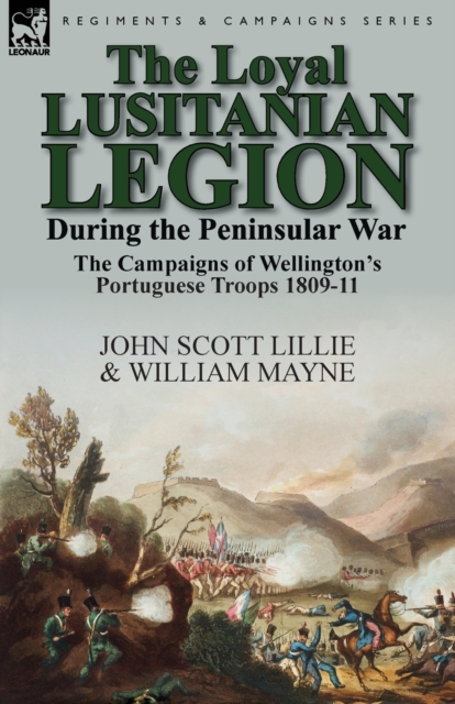 The Loyal Lusitanian Legion During the Peninsular War : The Campaigns of Wellington's Portuguese Troops 1809-11, Paperback / softback Book