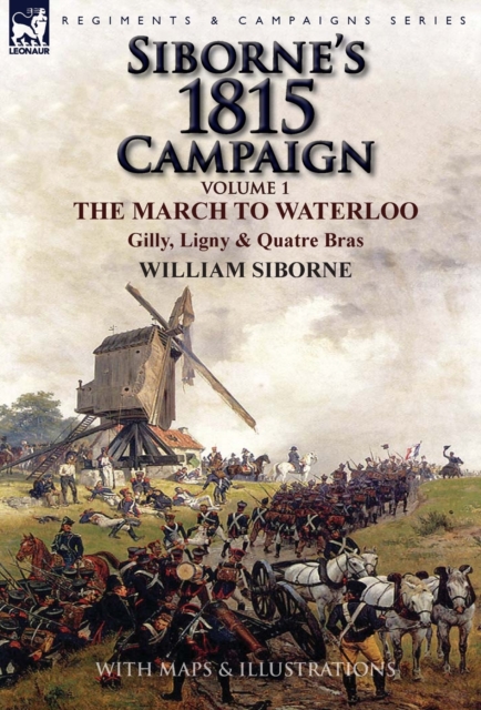 Siborne's 1815 Campaign : Volume 1-The March to Waterloo, Gilly, Ligny & Quatre Bras, Hardback Book