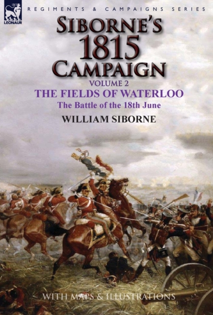 Siborne's 1815 Campaign : Volume 2-The Fields of Waterloo, the Battle of the 18th June, Hardback Book
