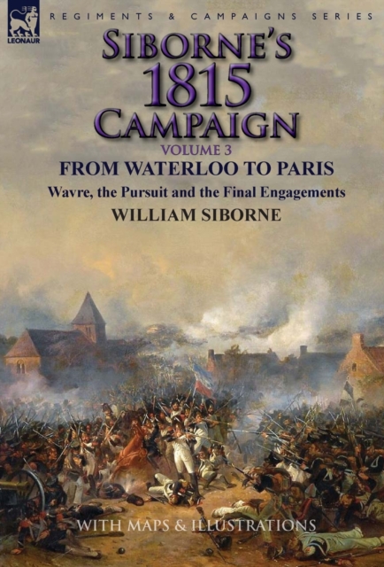 Siborne's 1815 Campaign : Volume 3-From Waterloo to Paris, Wavre, the Pursuit and the Final Engagements, Hardback Book