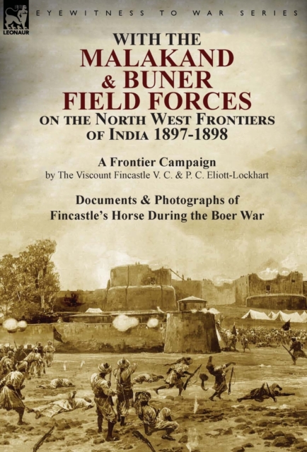 With the Malakand & Buner Field Forces on the North West Frontiers of India 1897-1898 : A Frontier Campaign by The Viscount Fincastle V. C. & P. C. Eliott-Lockhart and Documents & Photographs of Finca, Hardback Book