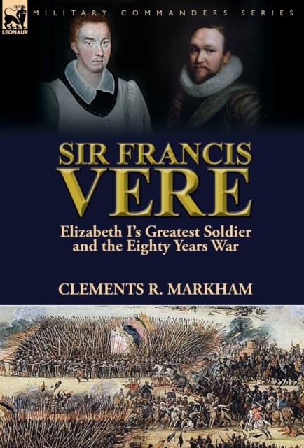 Sir Francis Vere : Elizabeth I's Greatest Soldier and the Eighty Years War, Hardback Book