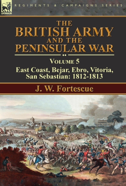 The British Army and the Peninsular War : Volume 5-East Coast, Bejar, Ebro, Vitoria, San Sebastian: 1812-1813, Hardback Book
