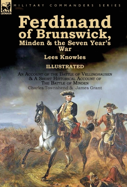 Ferdinand of Brunswick, Minden & the Seven Year's War by Lees Knowles, with An Account of the Battle of Vellinghausen & A Short Historical Account of The Battle of Minden by Charles Townshend & James, Hardback Book