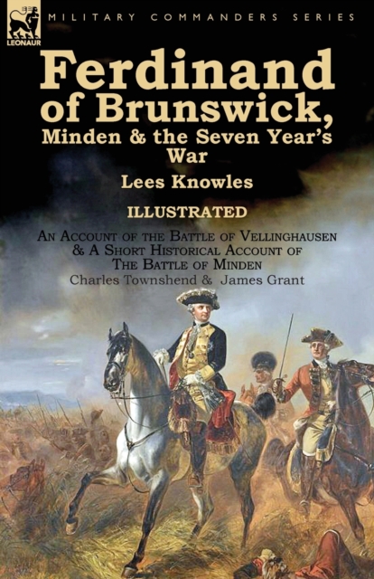 Ferdinand of Brunswick, Minden & the Seven Year's War by Lees Knowles, with An Account of the Battle of Vellinghausen & A Short Historical Account of The Battle of Minden by Charles Townshend & James, Paperback / softback Book