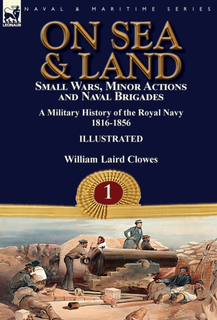 On Sea & Land : Small Wars, Minor Actions and Naval Brigades-A Military History of the Royal Navy Volume 1 1816-1856, Hardback Book