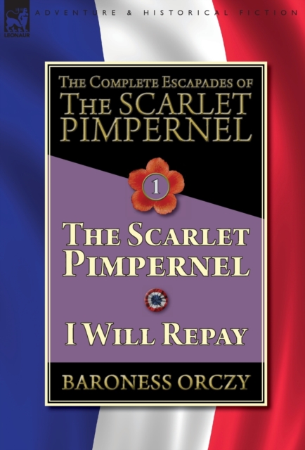 The Complete Escapades of the Scarlet Pimpernel-Volume 1 : The Scarlet Pimpernel & I Will Repay, Hardback Book
