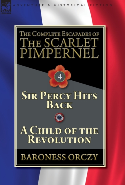 The Complete Escapades of The Scarlet Pimpernel-Volume 4 : Sir Percy Hits Back & A Child of the Revolution, Hardback Book