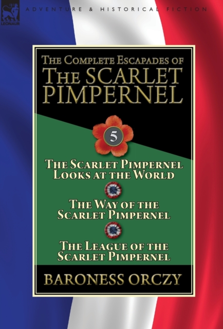 The Complete Escapades of the Scarlet Pimpernel : Volume 5-The Scarlet Pimpernel Looks at the World, the Way of the Scarlet Pimpernel & the League of the Scarlet Pimpernel, Hardback Book