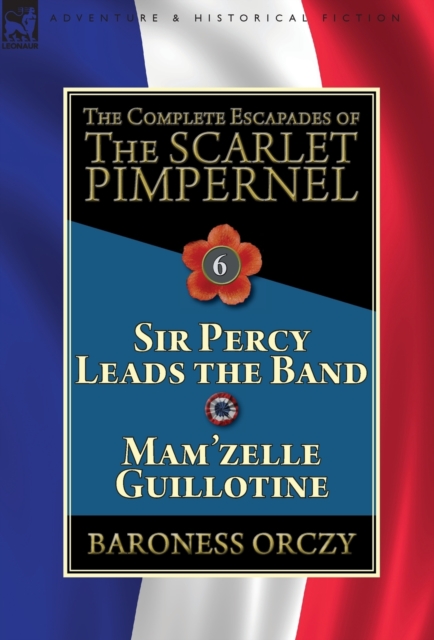 The Complete Escapades of the Scarlet Pimpernel : Volume 6-Sir Percy Leads the Band & Mam'zelle Guillotine, Hardback Book