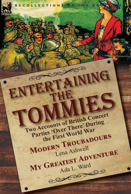 Entertaining the Tommies : Two Accounts of British Concert Parties 'over There' During the First World War-Modern Troubadours by Lena Ashwell & My Greatest Adventure by ADA L. Ward, Hardback Book