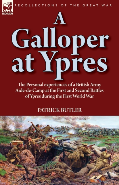 A Galloper at Ypres : the Personal experiences of a British Army Aide-de-Camp at the First and Second Battles of Ypres during the First World War, Paperback / softback Book