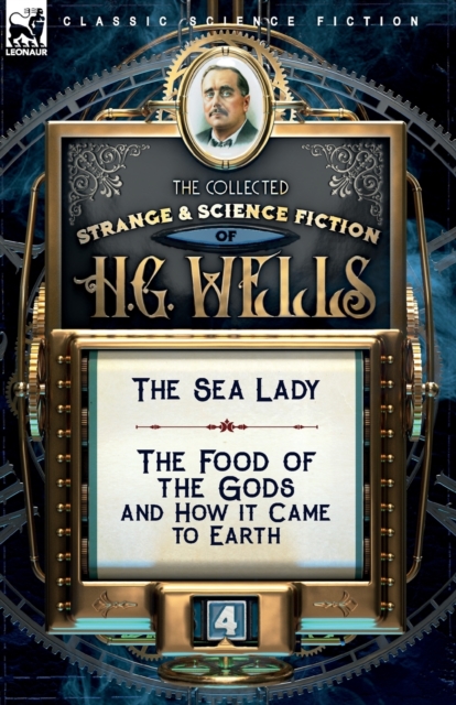 The Collected Strange & Science Fiction of H. G. Wells : Volume 4-The Sea Lady & The Food of the Gods and How it Came to Earth, Paperback / softback Book