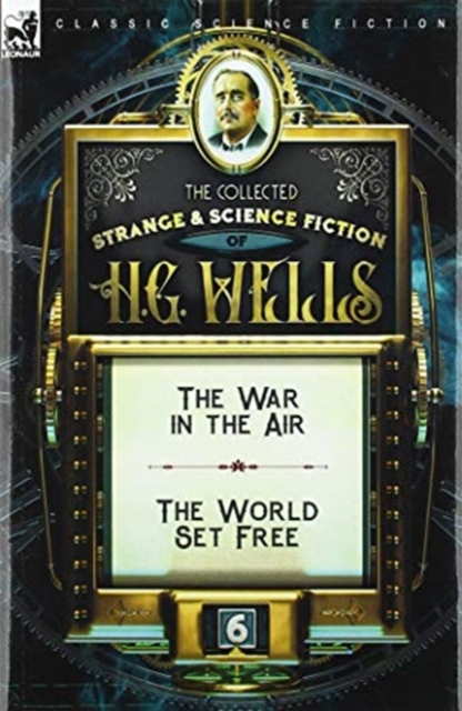 The Collected Strange & Science Fiction of H. G. Wells : Volume 6-The War in the Air & The World Set Free, Hardback Book