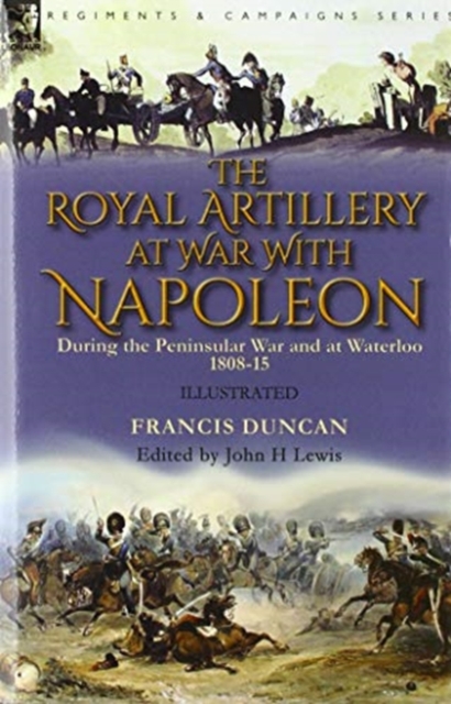 The Royal Artillery at War With Napoleon During the Peninsular War and at Waterloo, 1808-15, Hardback Book