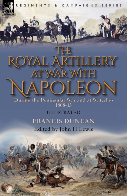 The Royal Artillery at War With Napoleon During the Peninsular War and at Waterloo, 1808-15, Paperback / softback Book