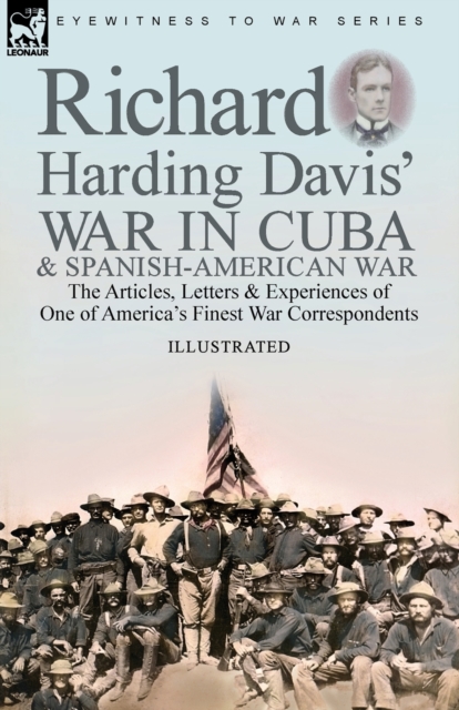 Richard Harding Davis' War in Cuba & Spanish-American War : the Articles, Letters and Experiences of One of America's Finest War Correspondents, Paperback / softback Book