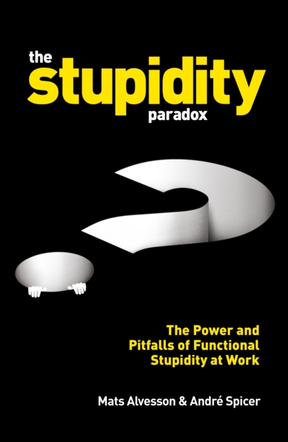 The Stupidity Paradox : The Power and Pitfalls of Functional Stupidity at Work, EPUB eBook