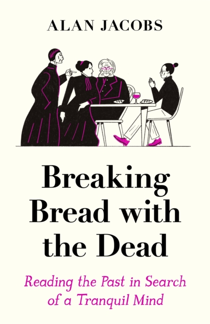 Breaking Bread with the Dead : Reading the Past in Search of a Tranquil Mind, EPUB eBook