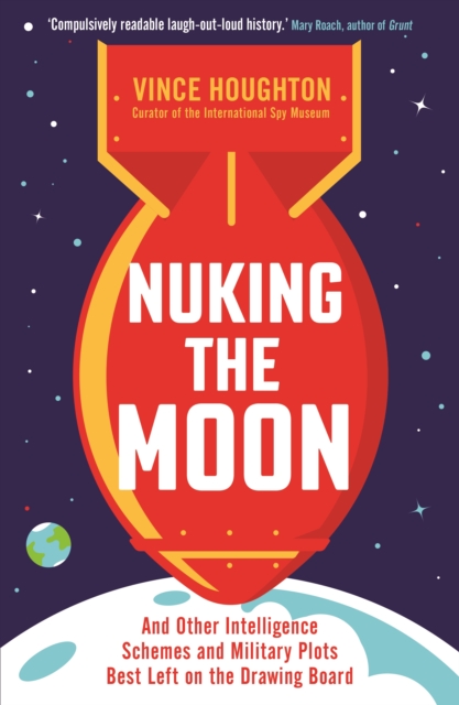 Nuking the Moon : And Other Intelligence Schemes and Military Plots Best Left on the Drawing Board, EPUB eBook