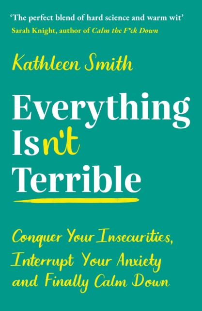 Everything Isn't Terrible : Conquer Your Insecurities, Interrupt Your Anxiety and Finally Calm Down, EPUB eBook