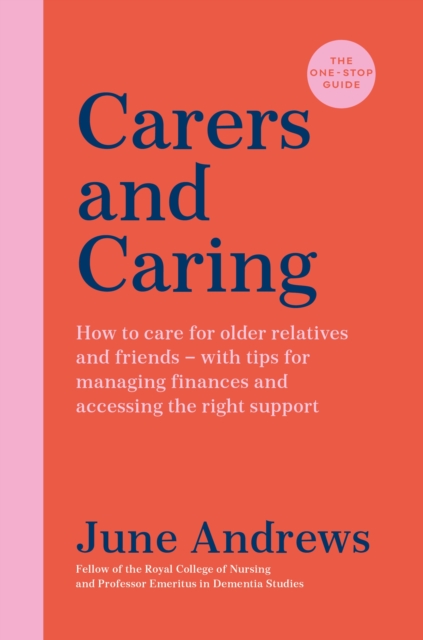Carers and Caring: The One-Stop Guide : How to care for older relatives and friends - with tips for managing finances and accessing the right support, EPUB eBook