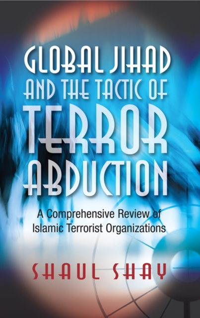 Global Jihad and the Tactic of Terror Abduction : A Comprehensive Review of Islamic Terrorist Organizations, PDF eBook