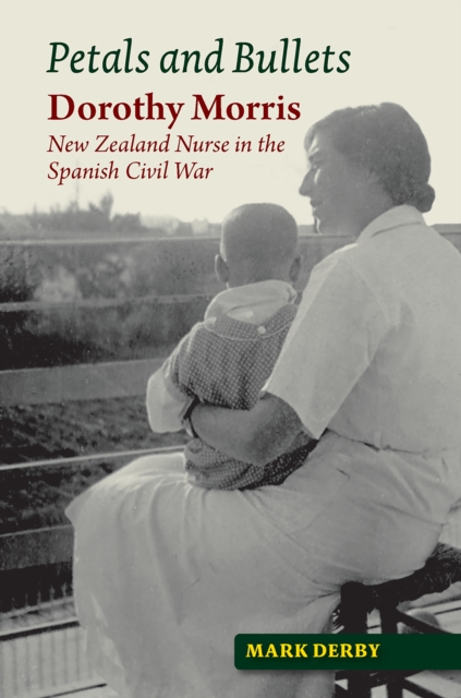Petals and Bullets : Dorothy Morris -- New Zealand Nurse in the Spanish Civil War, EPUB eBook
