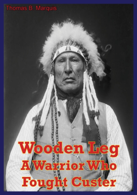 Wooden Leg: A Warrior Who Fought Custer, EPUB eBook