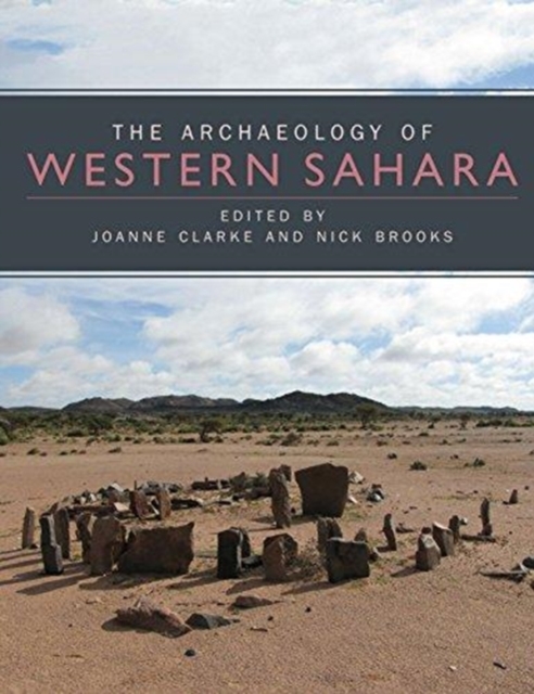 The Archaeology of Western Sahara : A Synthesis of Fieldwork, 2002 to 2009, Hardback Book