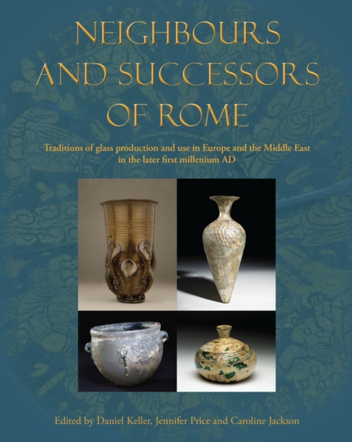 Neighbours and Successors of Rome : Traditions of Glass Production and use in Europe and the Middle East in the Later 1st Millennium AD, Hardback Book