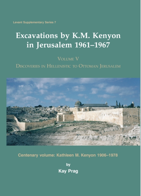 Excavations by K. M. Kenyon in Jerusalem 1961-1967 : Volume V Discoveries in Hellenistic to Ottoman Jerusalem Centenary volume: Kathleen M. Kenyon 1906-1978, PDF eBook