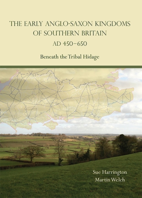 The Early Anglo-Saxon Kingdoms of Southern Britain AD 450-650 : Beneath the Tribal Hidage, Hardback Book