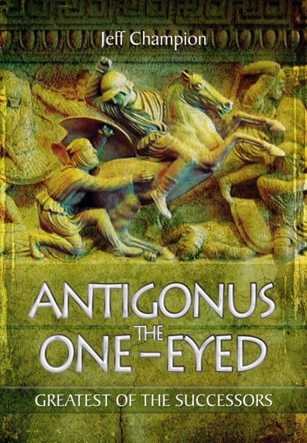 Antigonus the One-Eyed: Greatest of the Successors, Hardback Book