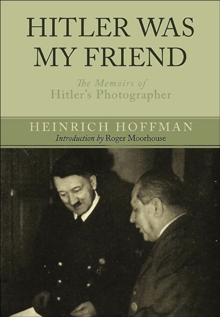 Hitler Was My Friend : The Memoirs of Hitler's Photographer, PDF eBook