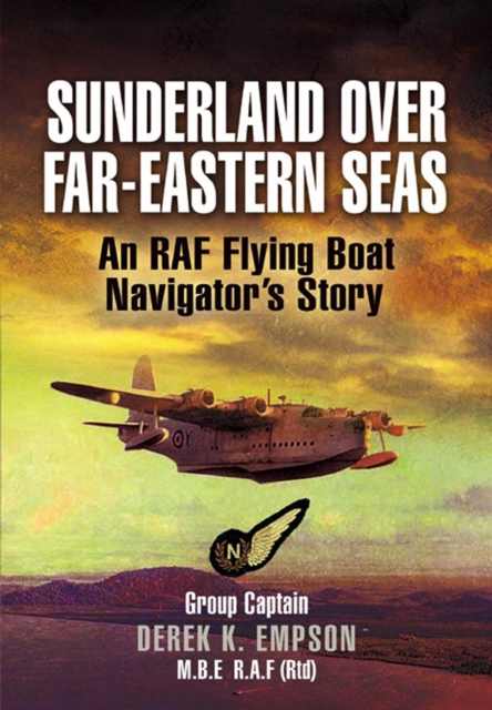 Sunderland Over Far-Eastern Seas : An RAF Flying Boat Navigator's Story, PDF eBook