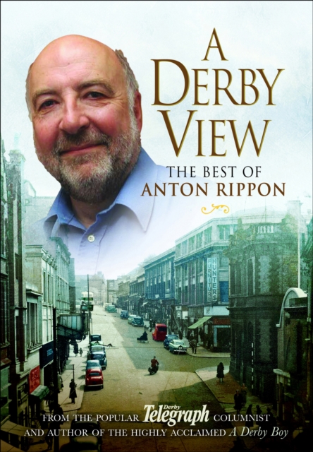 A Derby View - The Best of Anton Rippon : From the popular Derby Telegraph columnist and author of the highly acclaimed A Derby Boy, PDF eBook