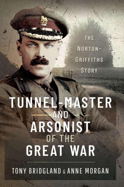 Tunnel-master & Arsonist of the Great War : The Norton-Griffiths Story, EPUB eBook