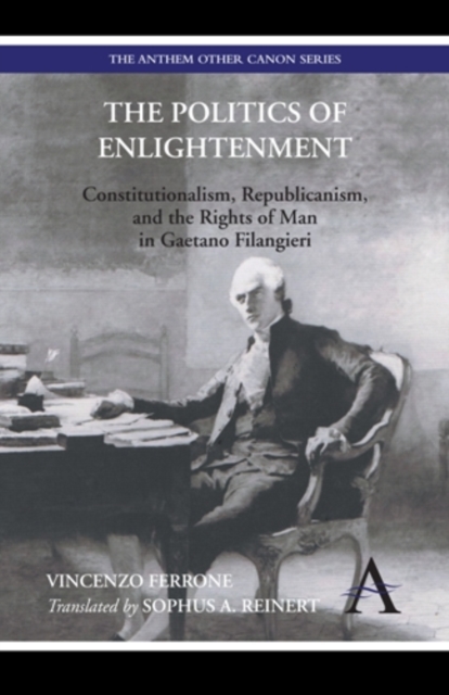 The Politics of Enlightenment : Constitutionalism, Republicanism, and the Rights of Man in Gaetano Filangieri, Paperback / softback Book