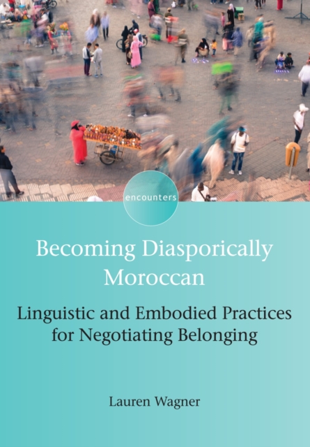 Becoming Diasporically Moroccan : Linguistic and Embodied Practices for Negotiating Belonging, PDF eBook