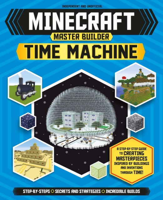 Master Builder - Minecraft Time Machine (Independent & Unofficial) : A Step-by-step Guide to Building the World's Most Famous Buildings through Time, Packed With Amazing Historical Facts to Inspire Yo, Paperback / softback Book