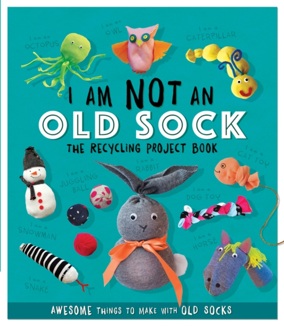I Am Not An Old Sock - The Recycling Project Book : 10 Awesome Things to Make with Old Socks, Paperback / softback Book
