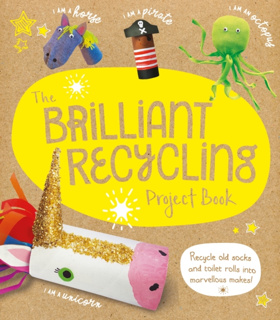The Brilliant Recycling Project Book : Recycle old socks and toilet rolls into marvellous makes!, Paperback / softback Book