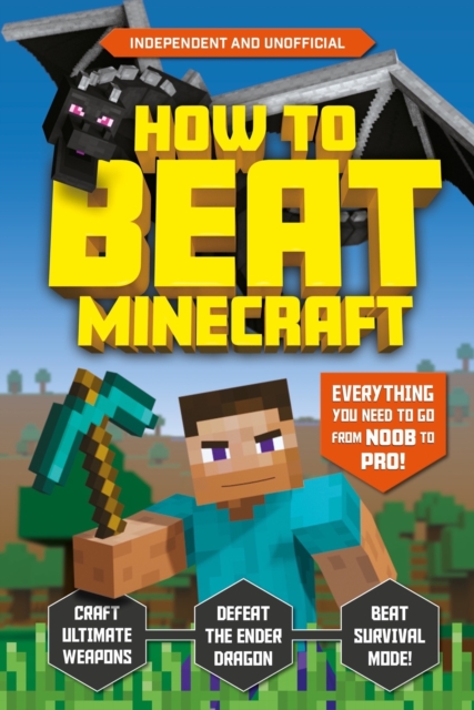 How to Beat Minecraft (Independent & Unofficial) : Everything You Need to Go from Noob to Pro!, Paperback / softback Book