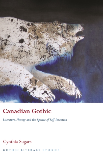 Canadian Gothic : Literature, History, and the Spectre of Self-Invention, PDF eBook